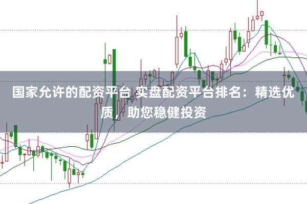 国家允许的配资平台 实盘配资平台排名：精选优质，助您稳健投资