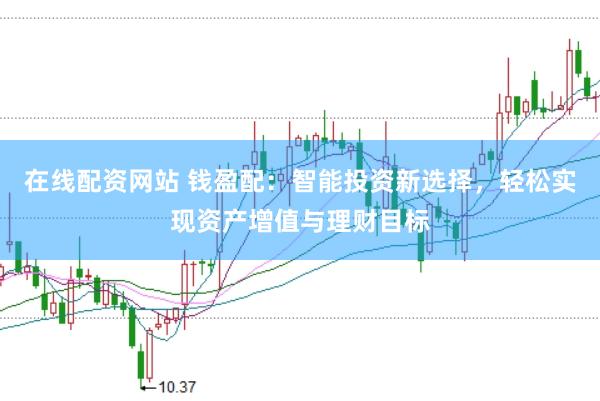 在线配资网站 钱盈配：智能投资新选择，轻松实现资产增值与理财目标