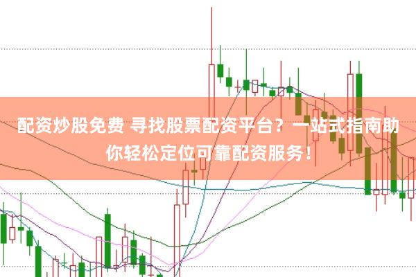配资炒股免费 寻找股票配资平台？一站式指南助你轻松定位可靠配资服务！