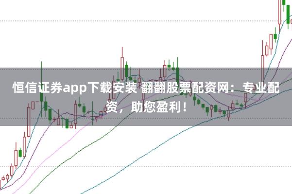 恒信证券app下载安装 翻翻股票配资网：专业配资，助您盈利！