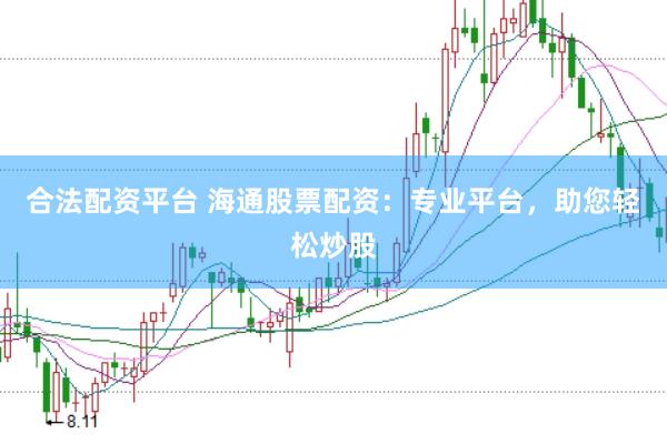 合法配资平台 海通股票配资：专业平台，助您轻松炒股