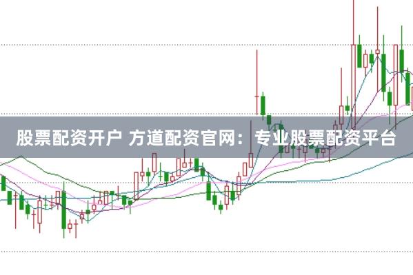 股票配资开户 方道配资官网：专业股票配资平台