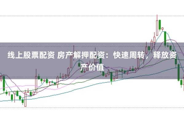 线上股票配资 房产解押配资：快速周转，释放资产价值