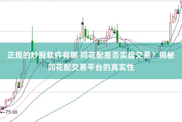 正规的炒股软件有哪 同花配是否实盘交易？揭秘同花配交易平台的真实性