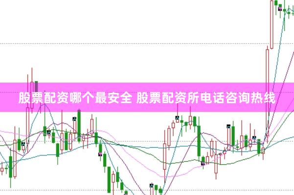 股票配资哪个最安全 股票配资所电话咨询热线