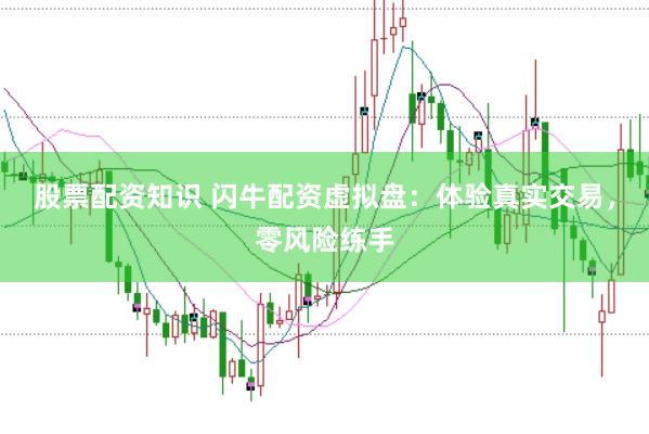 股票配资知识 闪牛配资虚拟盘：体验真实交易，零风险练手