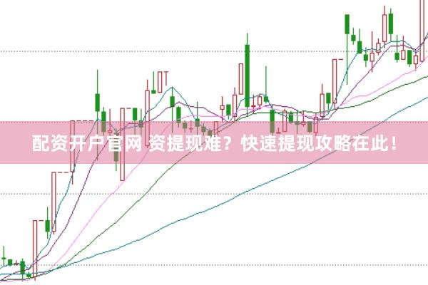 配资开户官网 资提现难？快速提现攻略在此！