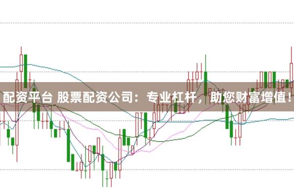 配资平台 股票配资公司：专业杠杆，助您财富增值！