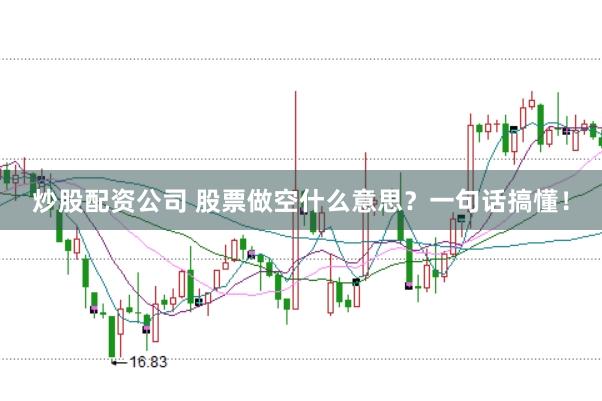 炒股配资公司 股票做空什么意思？一句话搞懂！