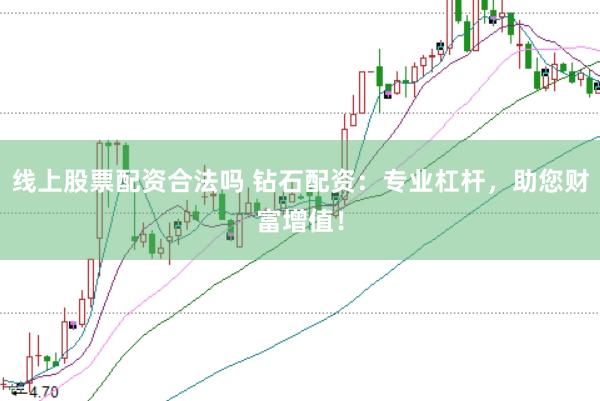 线上股票配资合法吗 钻石配资：专业杠杆，助您财富增值！