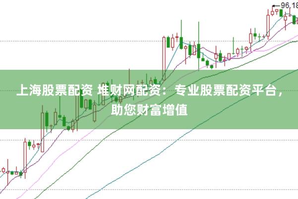上海股票配资 堆财网配资:专业股票配资平台,助您财富增值