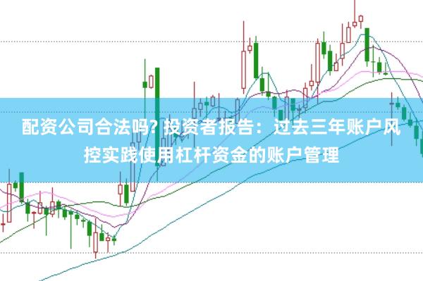 配资公司合法吗? 投资者报告:过去三年账户风控实践使用杠杆资金的账户管理