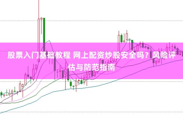 股票入门基础教程 网上配资炒股安全吗?风险评估与防范指南
