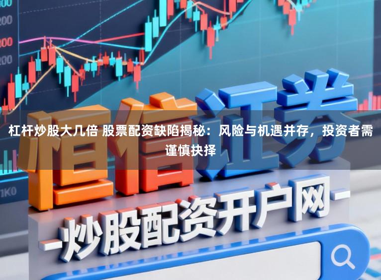 杠杆炒股大几倍 股票配资缺陷揭秘:风险与机遇并存,投资者需谨慎抉择