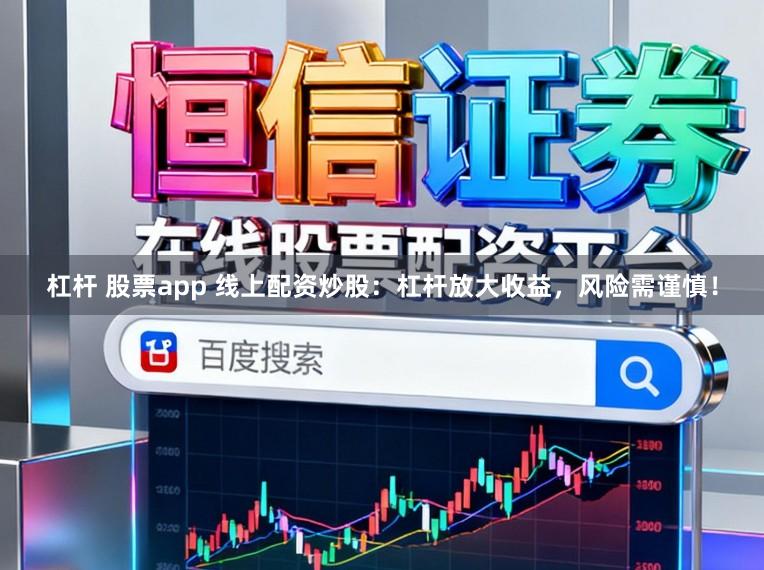 杠杆 股票app 线上配资炒股:杠杆放大收益,风险需谨慎!