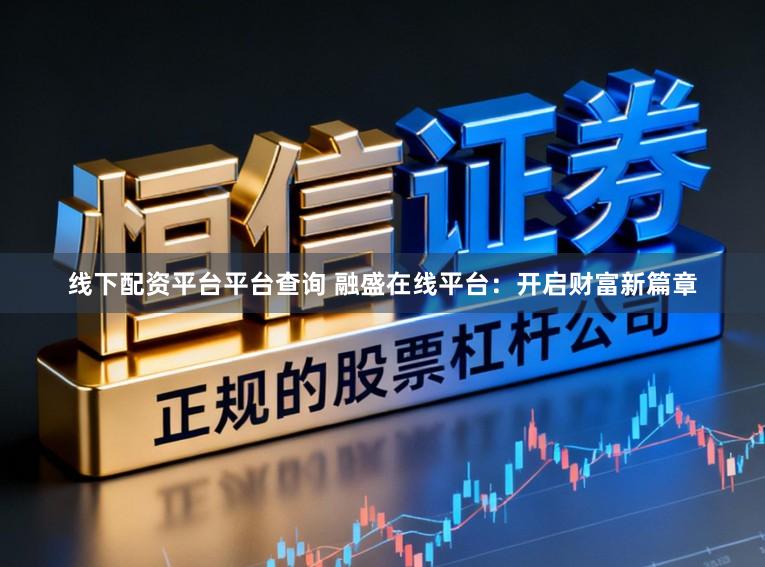 线下配资平台平台查询 融盛在线平台:开启财富新篇章