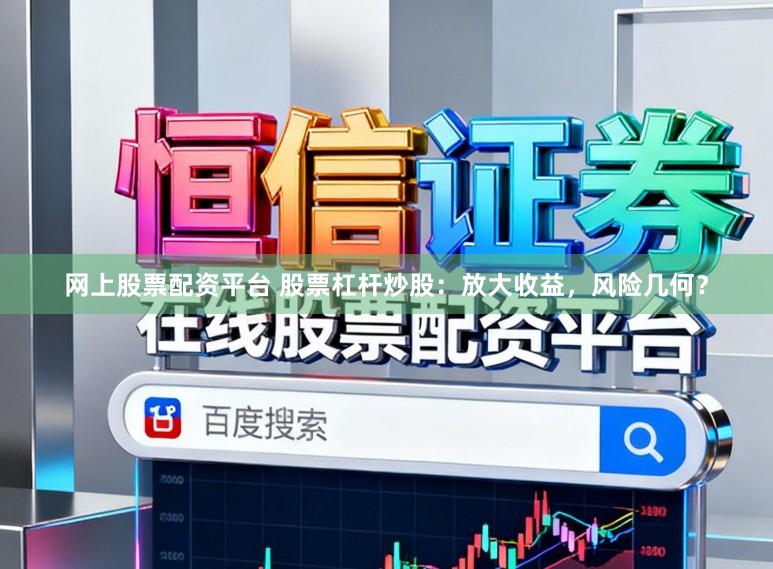 网上股票配资平台 股票杠杆炒股:放大收益,风险几何?