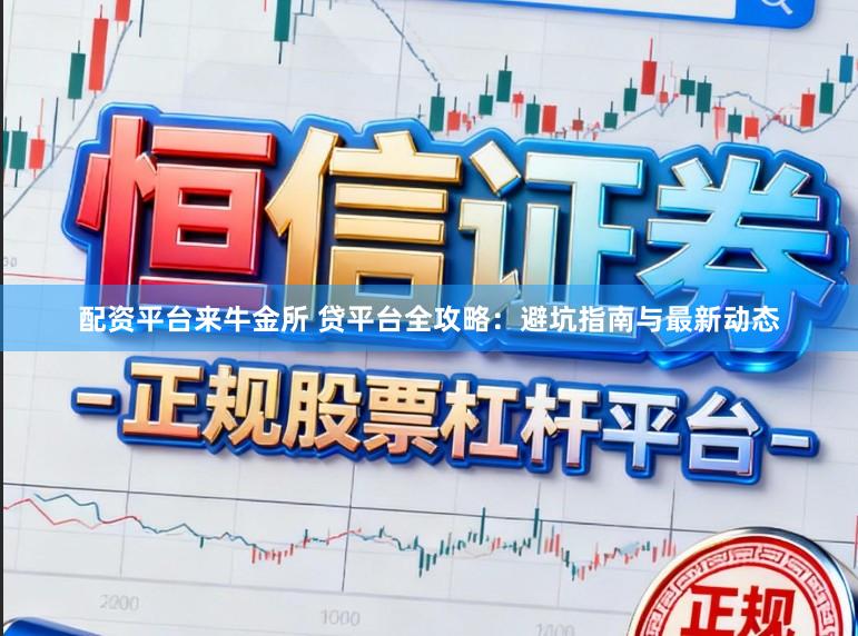 配资平台来牛金所 贷平台全攻略：避坑指南与最新动态