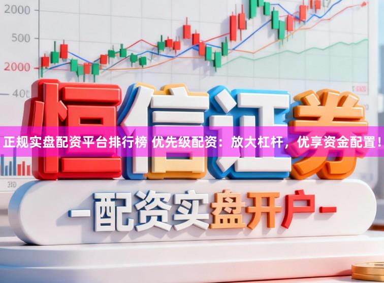 正规实盘配资平台排行榜 优先级配资：放大杠杆，优享资金配置！