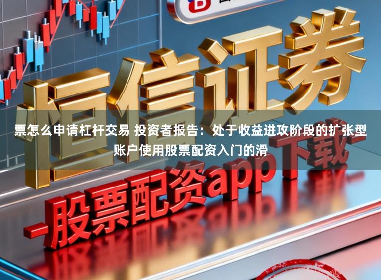 票怎么申请杠杆交易 投资者报告：处于收益进攻阶段的扩张型账户使用股票配资入门的滑