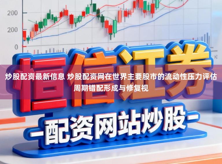 炒股配资最新信息 炒股配资网在世界主要股市的流动性压力评估周期错配形成与修复视