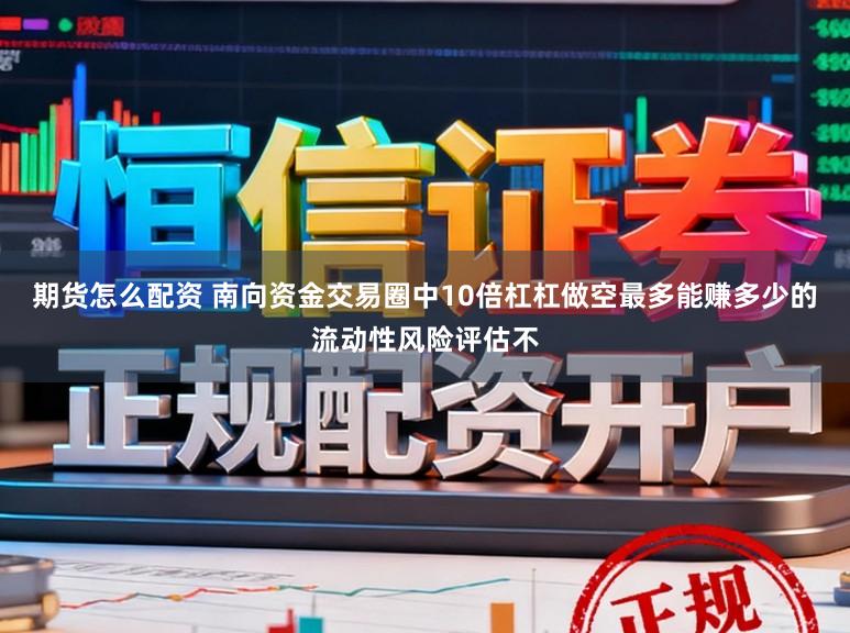 期货怎么配资 南向资金交易圈中10倍杠杠做空最多能赚多少的流动性风险评估不