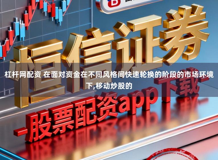 杠杆网配资 在面对资金在不同风格间快速轮换的阶段的市场环境下,移动炒股的