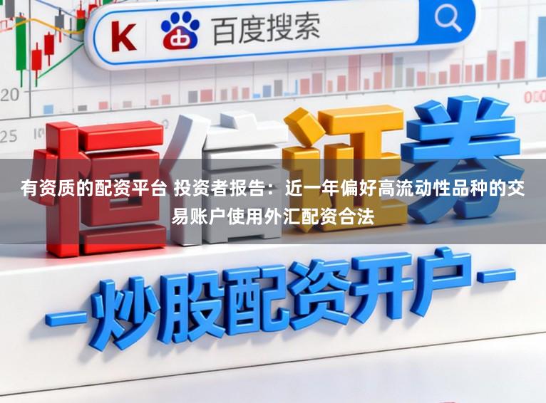 有资质的配资平台 投资者报告:近一年偏好高流动性品种的交易账户使用外汇配资合法