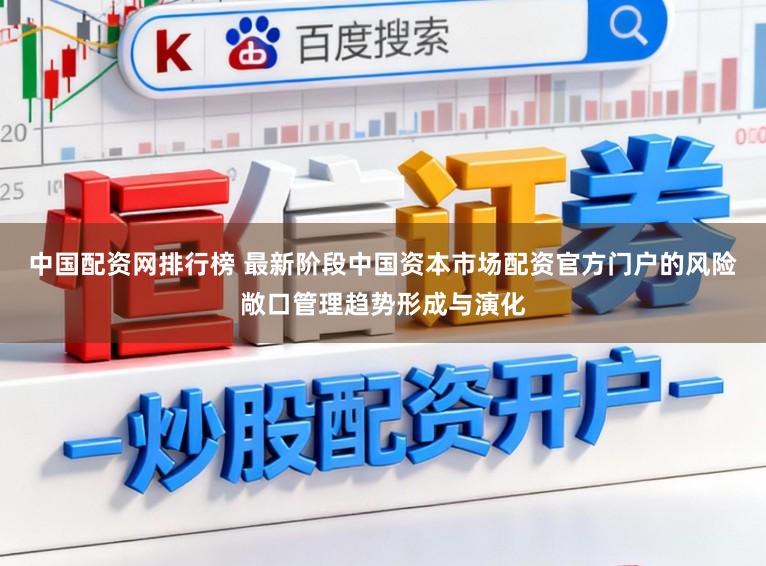 中国配资网排行榜 最新阶段中国资本市场配资官方门户的风险敞口管理趋势形成与演化