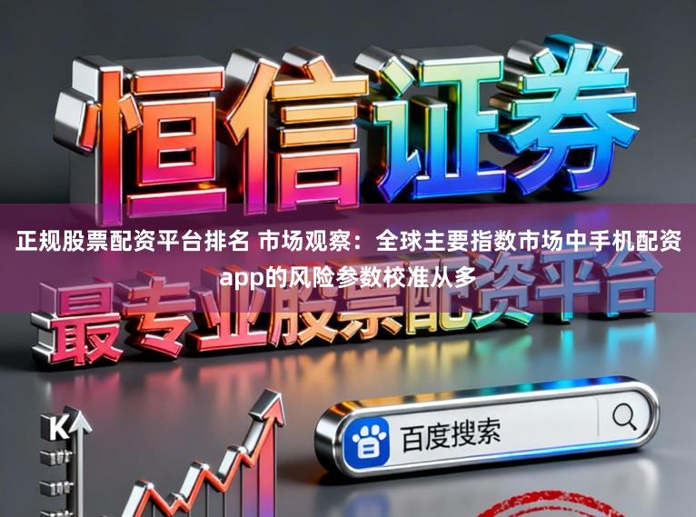 正规股票配资平台排名 市场观察：全球主要指数市场中手机配资app的风险参数校准从多
