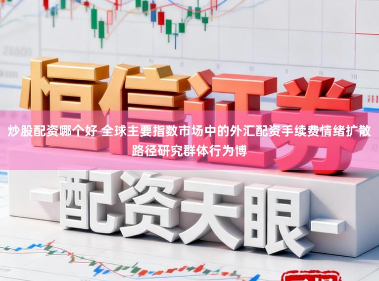 炒股配资哪个好 全球主要指数市场中的外汇配资手续费情绪扩散路径研究群体行为博