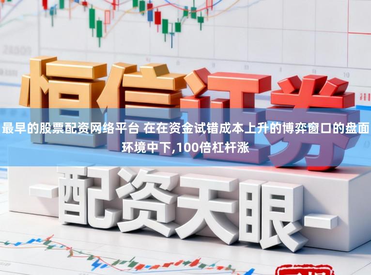 最早的股票配资网络平台 在在资金试错成本上升的博弈窗口的盘面环境中下,100倍杠杆涨