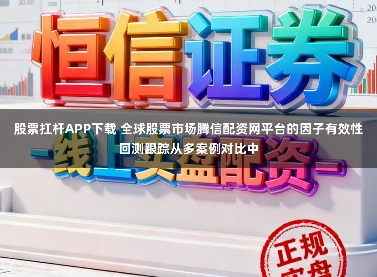 股票扛杆APP下载 全球股票市场腾信配资网平台的因子有效性回测跟踪从多案例对比中