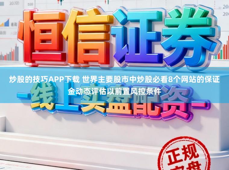 炒股的技巧APP下载 世界主要股市中炒股必看8个网站的保证金动态评估以前置风控条件