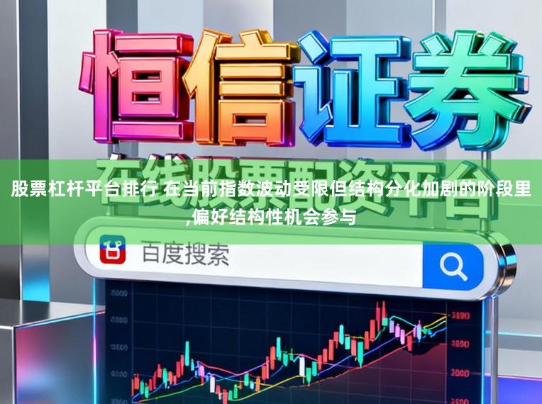 股票杠杆平台排行 在当前指数波动受限但结构分化加剧的阶段里，偏好结构性机会参与