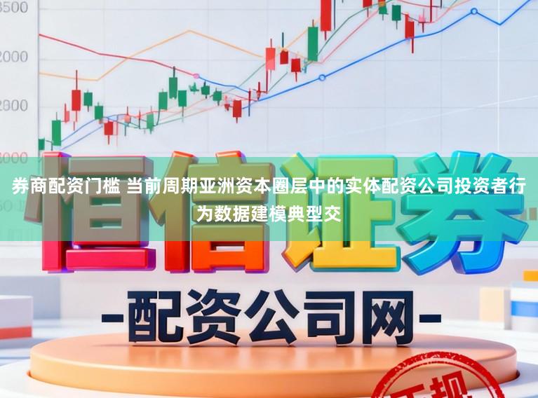 券商配资门槛 当前周期亚洲资本圈层中的实体配资公司投资者行为数据建模典型交