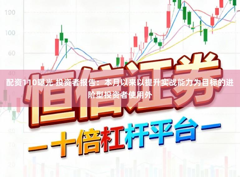 配资110曝光 投资者报告：本月以来以提升实战能力为目标的进阶型投资者使用外
