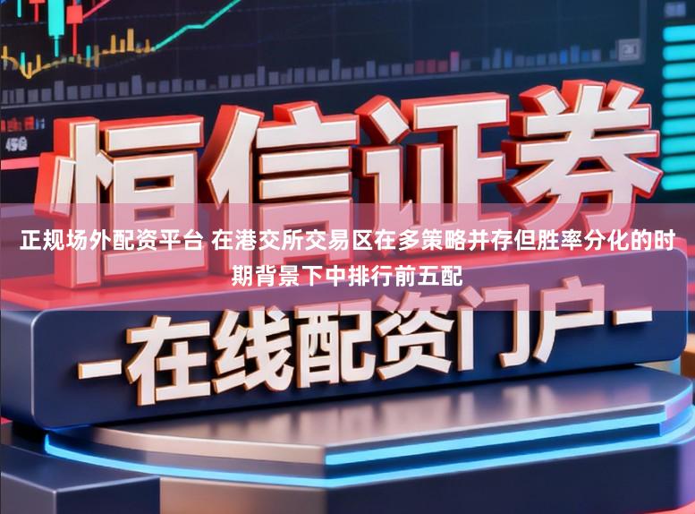 正规场外配资平台 在港交所交易区在多策略并存但胜率分化的时期背景下中排行前五配