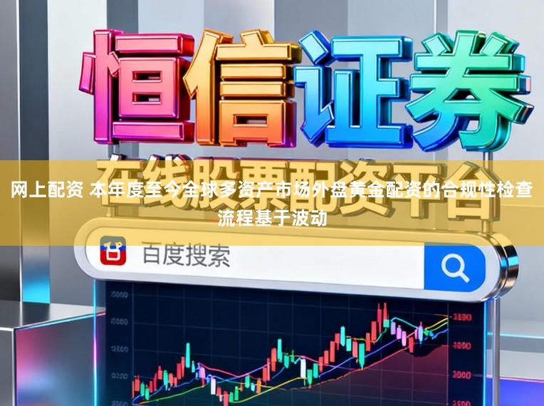 网上配资 本年度至今全球多资产市场外盘黄金配资的合规性检查流程基于波动