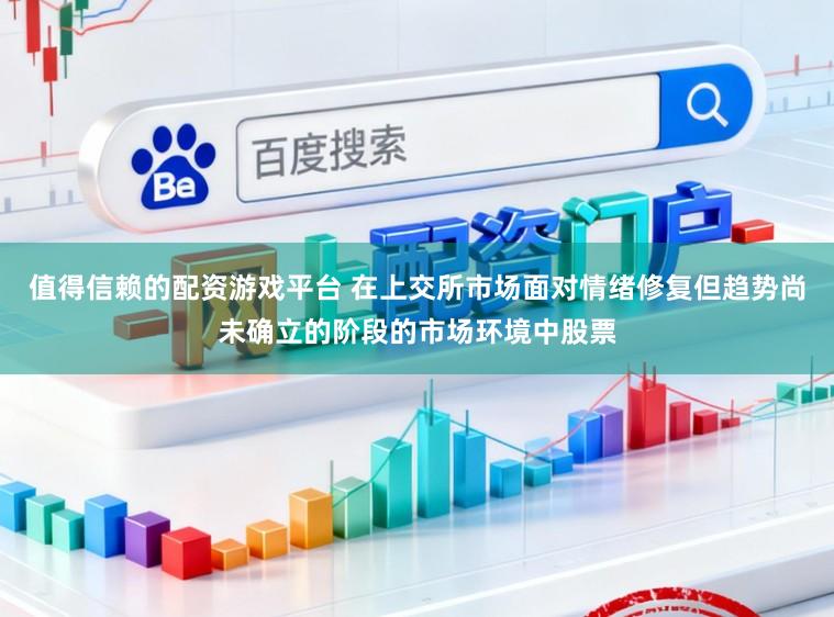 值得信赖的配资游戏平台 在上交所市场面对情绪修复但趋势尚未确立的阶段的市场环境中股票