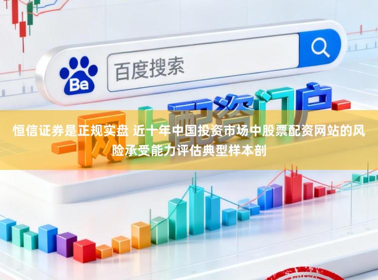 恒信证券是正规实盘 近十年中国投资市场中股票配资网站的风险承受能力评估典型样本剖