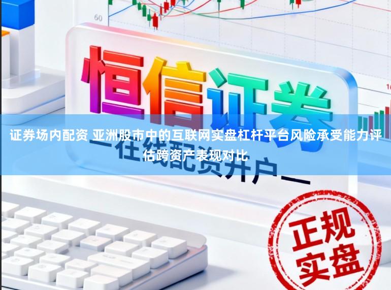 证券场内配资 亚洲股市中的互联网实盘杠杆平台风险承受能力评估跨资产表现对比