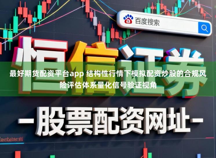 最好期货配资平台app 结构性行情下模拟配资炒股的合规风险评估体系量化信号验证视角
