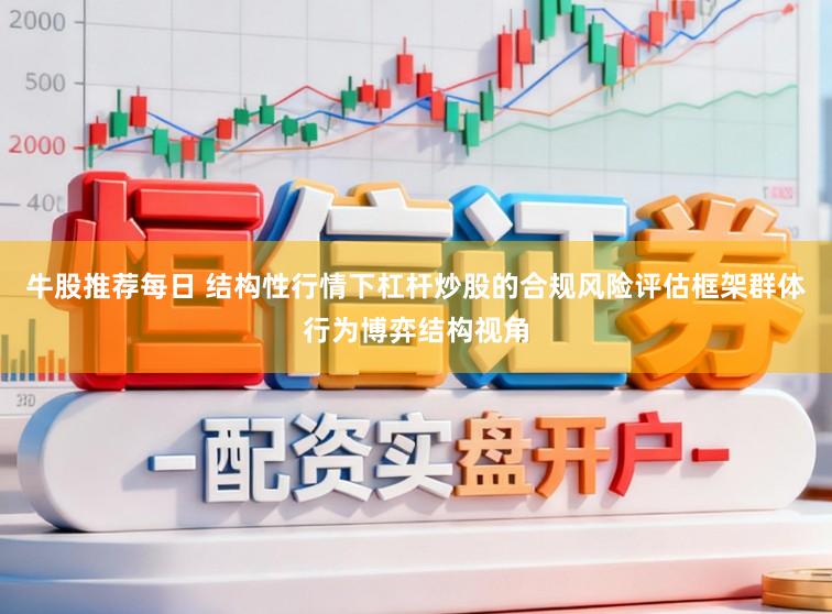 牛股推荐每日 结构性行情下杠杆炒股的合规风险评估框架群体行为博弈结构视角