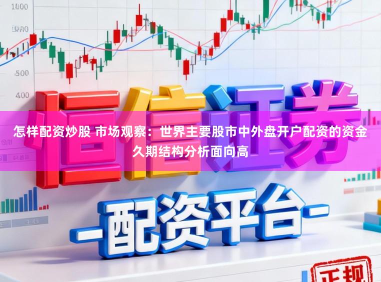 怎样配资炒股 市场观察：世界主要股市中外盘开户配资的资金久期结构分析面向高