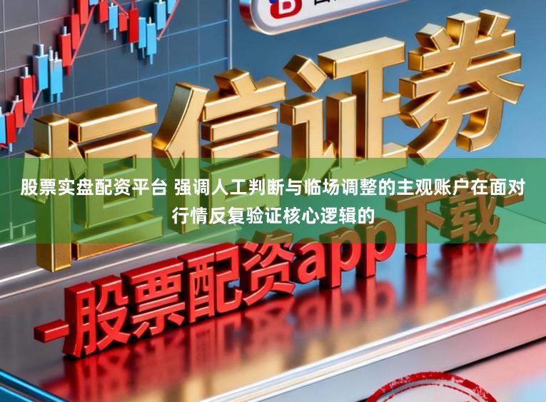 股票实盘配资平台 强调人工判断与临场调整的主观账户在面对行情反复验证核心逻辑的