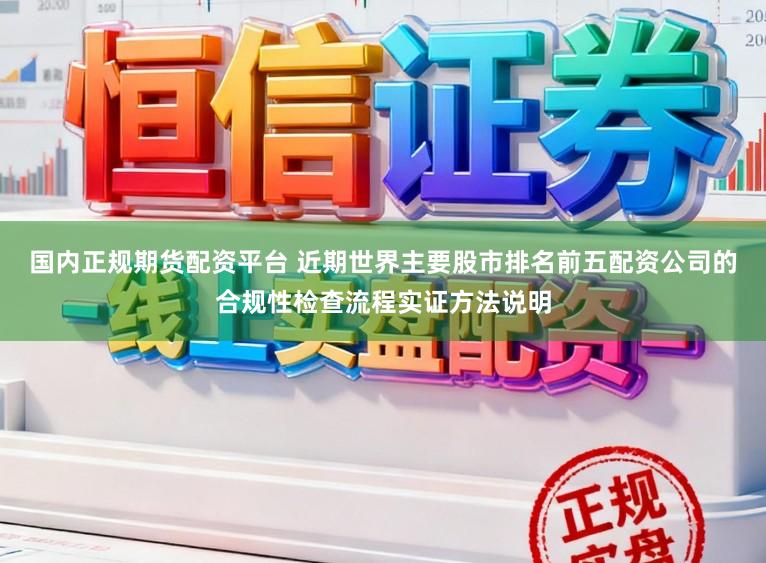 国内正规期货配资平台 近期世界主要股市排名前五配资公司的合规性检查流程实证方法说明
