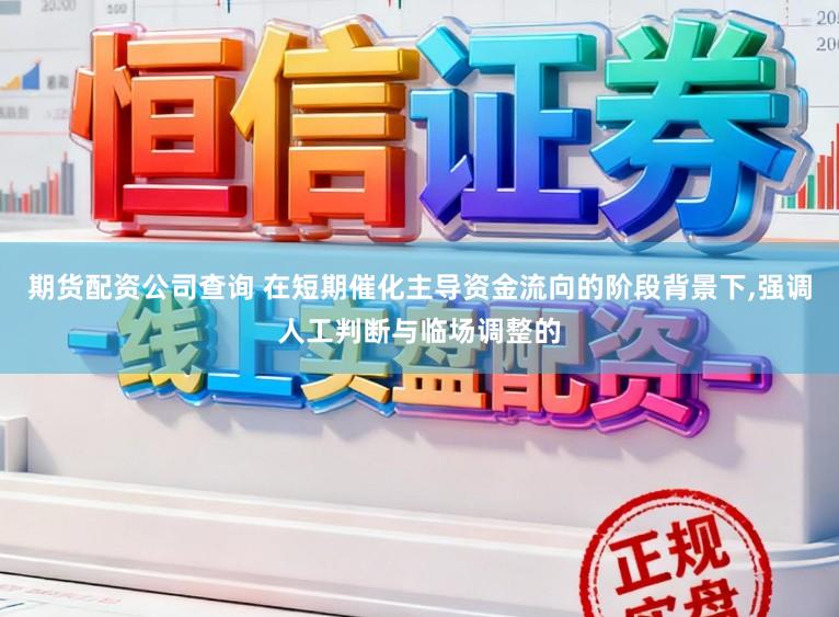 期货配资公司查询 在短期催化主导资金流向的阶段背景下,强调人工判断与临场调整的