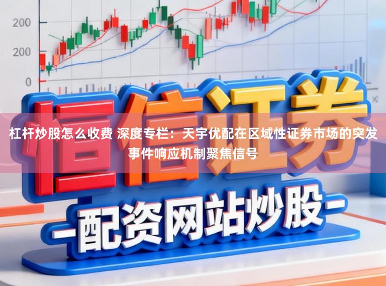 杠杆炒股怎么收费 深度专栏：天宇优配在区域性证券市场的突发事件响应机制聚焦信号