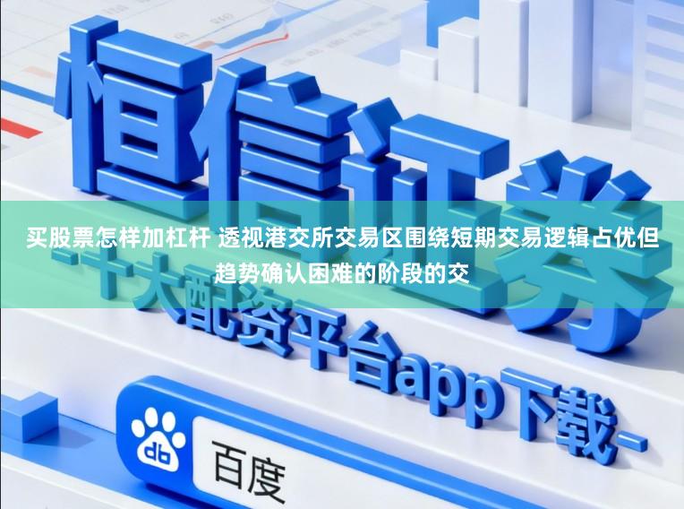 买股票怎样加杠杆 透视港交所交易区围绕短期交易逻辑占优但趋势确认困难的阶段的交